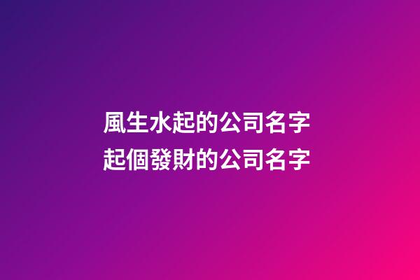 風生水起的公司名字 起個發財的公司名字